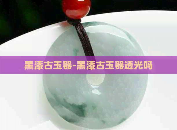 黑漆古玉器-黑漆古玉器透光吗