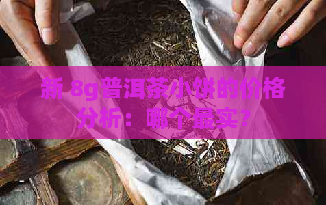 新 8g普洱茶小饼的价格分析：哪个最实？