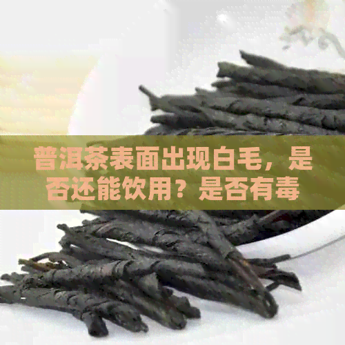 普洱茶表面出现白毛，是否还能饮用？是否有？如何判断与解决？