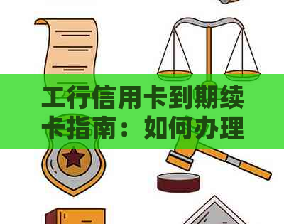 工行信用卡到期续卡指南：如何办理、相关费用及注意事项