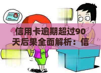 信用卡逾期超过90天后果全面解析：信用记录受损、罚息累积、甚至被起诉！