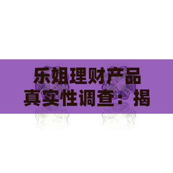 乐姐理财产品真实性调查：揭示其背后的投资机会与风险