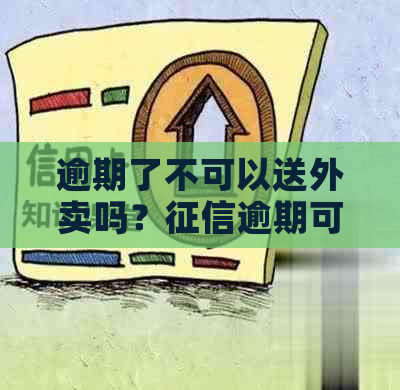 逾期了不可以送外卖吗？逾期可以送外卖吗？怎么办？