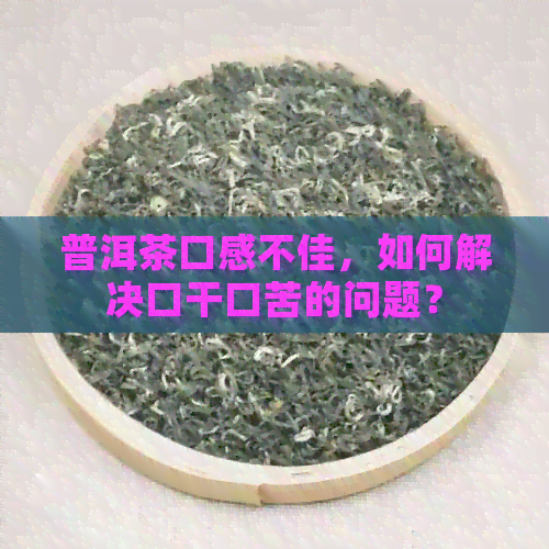 普洱茶口感不佳，如何解决口干口苦的问题？