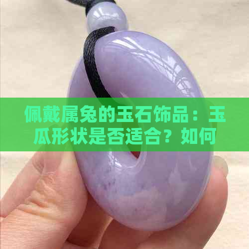 佩戴属兔的玉石饰品：玉瓜形状是否适合？如何选择更佳款式？