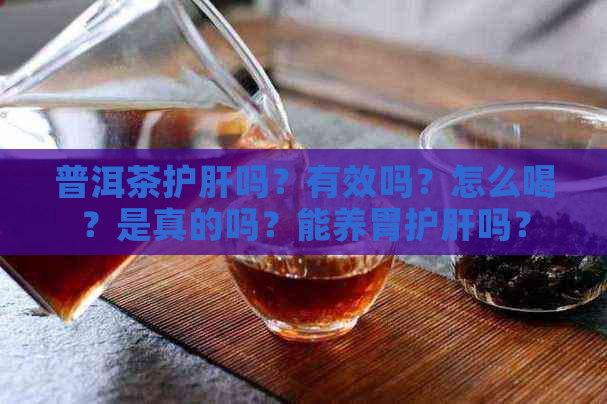 普洱茶护肝吗？有效吗？怎么喝？是真的吗？能养胃护肝吗？