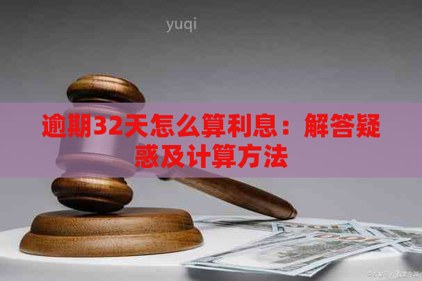 逾期32天怎么算利息：解答疑惑及计算方法