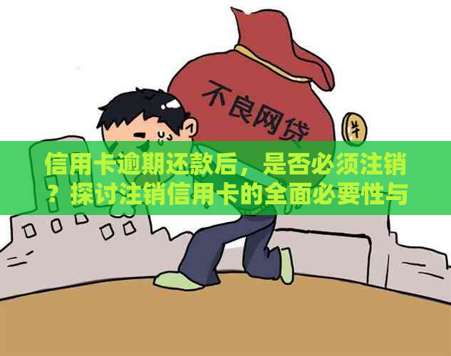 信用卡逾期还款后，是否必须注销？探讨注销信用卡的全面必要性与可能影响