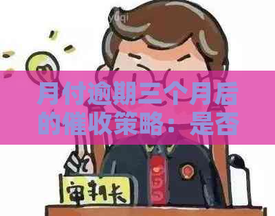 月付逾期三个月后的策略：是否会上门追讨？