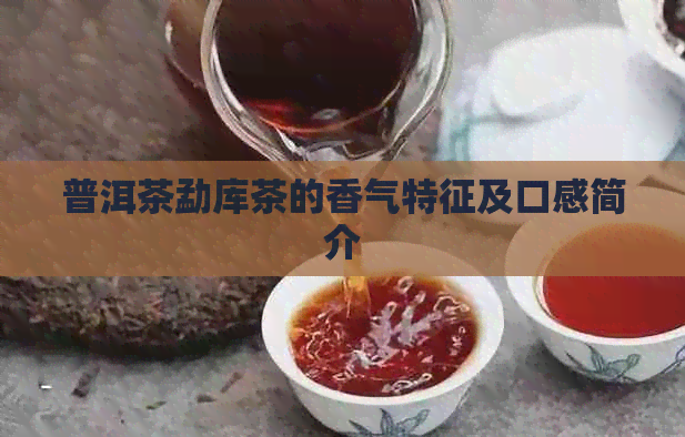 普洱茶勐库茶的香气特征及口感简介