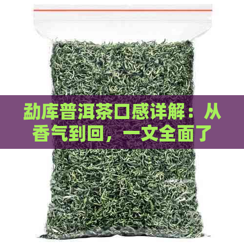 勐库普洱茶口感详解：从香气到回，一文全面了解这款茶的魅力