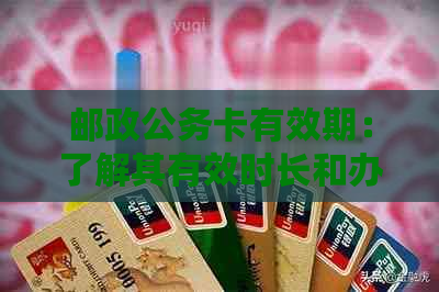 邮政公务卡有效期：了解其有效时长和办理方法