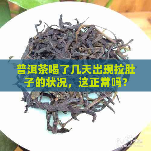 普洱茶喝了几天出现拉肚子的状况，这正常吗？