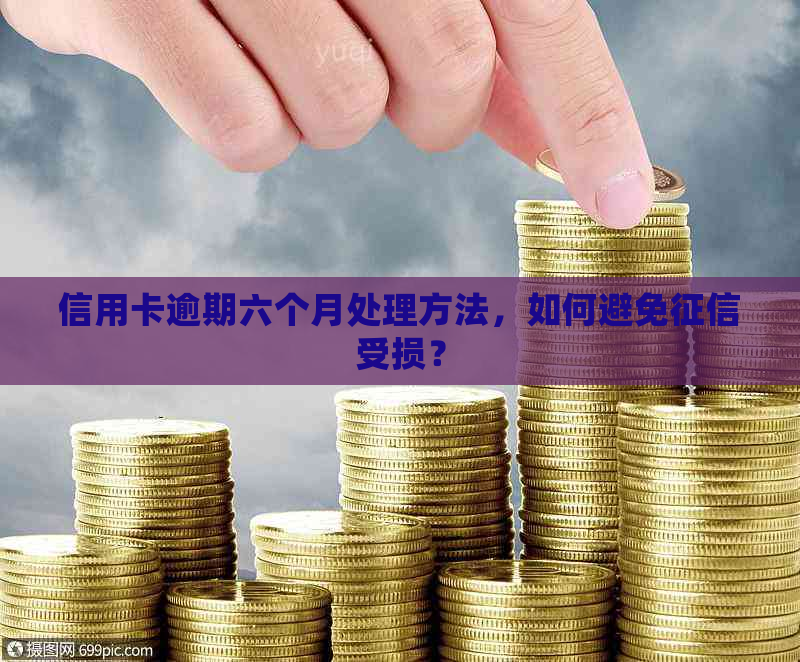 信用卡逾期六个月处理方法，如何避免受损？