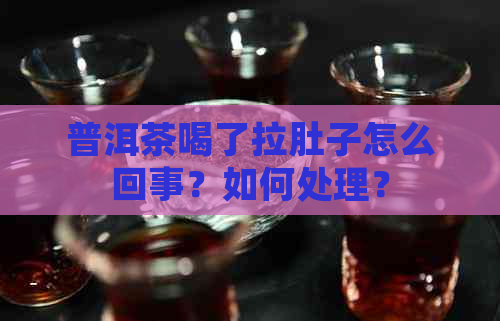 普洱茶喝了拉肚子怎么回事？如何处理？