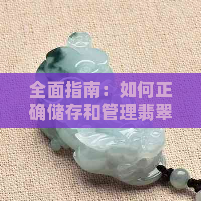 全面指南：如何正确储存和管理翡翠原石，以保持其价值和美观