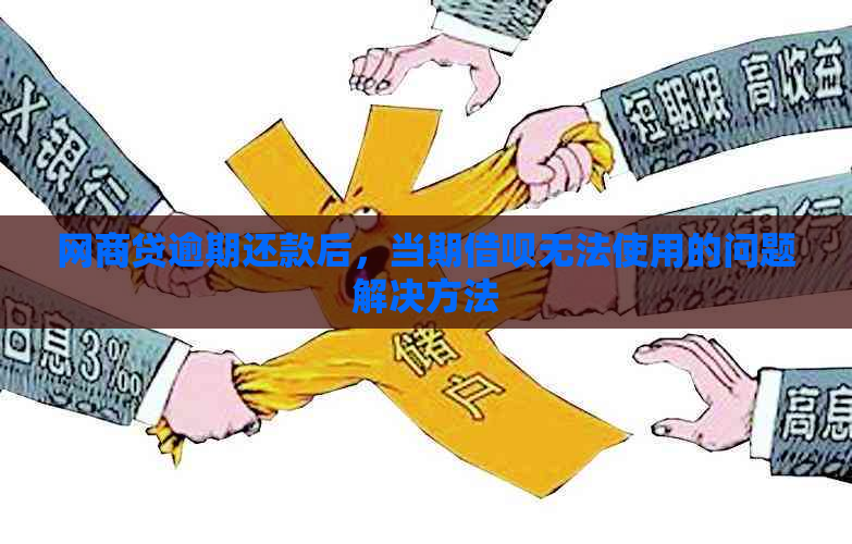 网商贷逾期还款后，当期借呗无法使用的问题解决方法