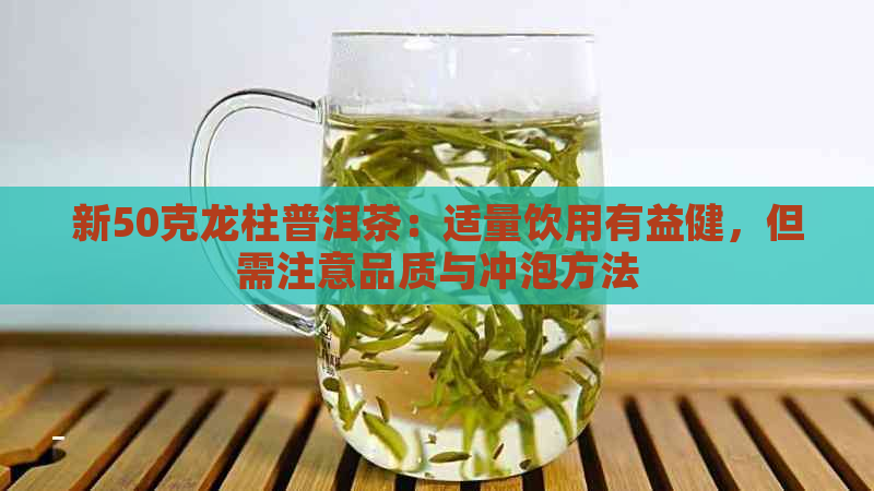 新50克龙柱普洱茶：适量饮用有益健，但需注意品质与冲泡方法