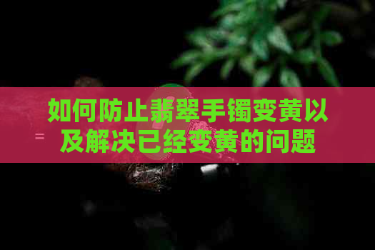 如何防止翡翠手镯变黄以及解决已经变黄的问题