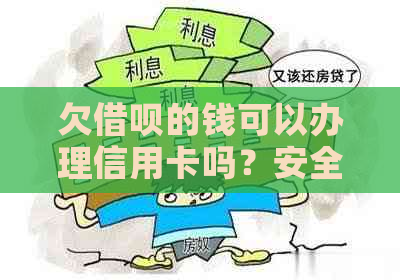 欠借呗的钱可以办理信用卡吗？安全吗？