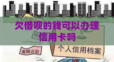 欠借呗的钱可以办理信用卡吗