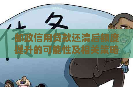 邮政信用贷款还清后额度提升的可能性及相关策略