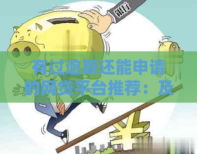 有过逾期还能申请的网贷平台推荐：及时还款后可再次贷款