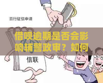 借呗逾期是否会影响辅警政审？如何解决逾期问题并避免影响政审？