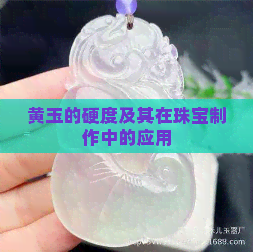 黄玉的硬度及其在珠宝制作中的应用