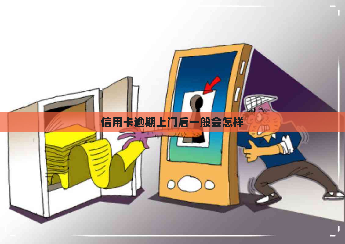 信用卡逾期上门后一般会怎样