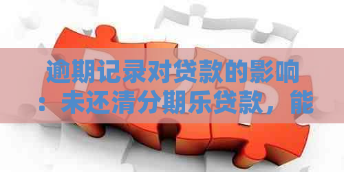 逾期记录对贷款的影响：未还清贷款，能否在其他平台再次借款？