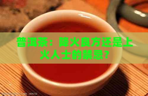 普洱茶：降火良方还是上火人士的禁忌？