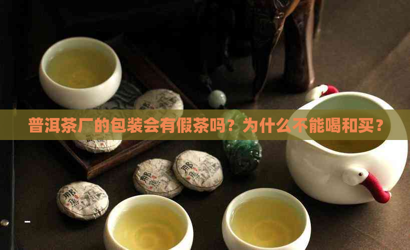 普洱茶厂的包装会有假茶吗？为什么不能喝和买？