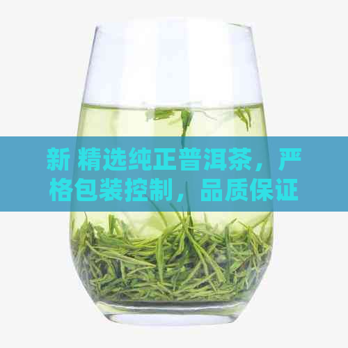 新 精选纯正普洱茶，严格包装控制，品质保证