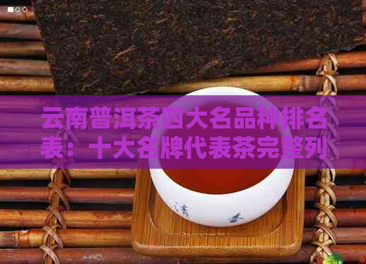 云南普洱茶四大名品种排名表：十大名牌代表茶完整列表