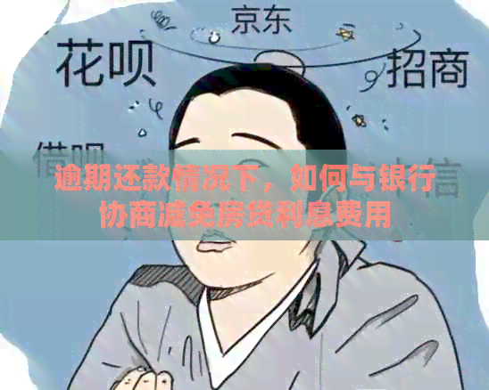 逾期还款情况下，如何与银行协商减免房贷利息费用