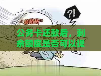 公务卡还款后，剩余额度是否可以提取？