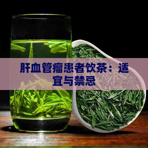 肝血管瘤患者饮茶：适宜与禁忌