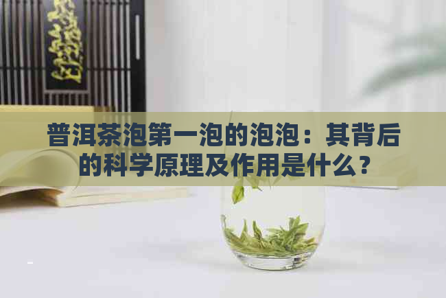 普洱茶泡之一泡的泡泡：其背后的科学原理及作用是什么？