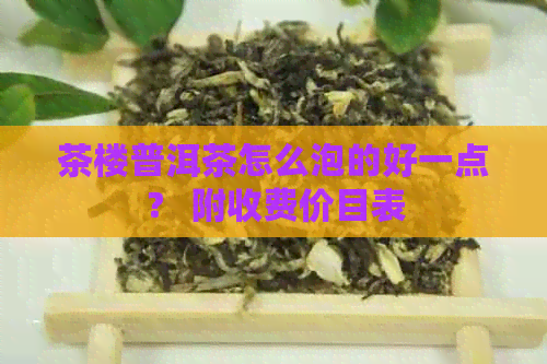 茶楼普洱茶怎么泡的好一点？ 附收费价目表