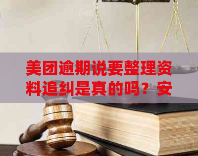 美团逾期说要整理资料追纠是真的吗？安全吗？会发往户所在地么？