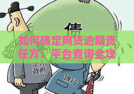 如何确定网贷逾期责任方：平台查询全攻略