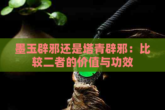 墨玉辟邪还是塔青辟邪：比较二者的价值与功效