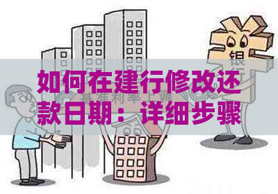 如何在建行修改还款日期：详细步骤与注意事项