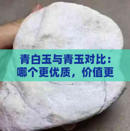 青白玉与青玉对比：哪个更优质，价值更高？区别解析