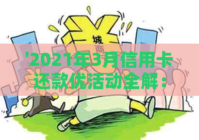 '2021年3月信用卡还款优活动全解：政策、额度、时间等一文解析'。