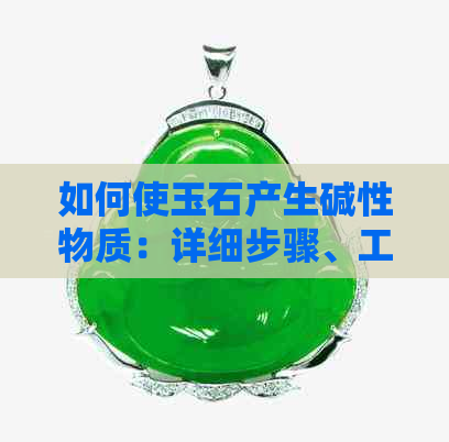 如何使玉石产生碱性物质：详细步骤、工具与注意事项，以确保安全有效的操作