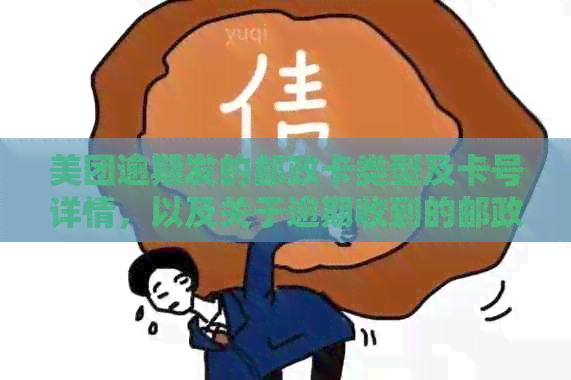 美团逾期发的邮政卡类型及卡号详情，以及关于逾期收到的邮政寄来邮件说明