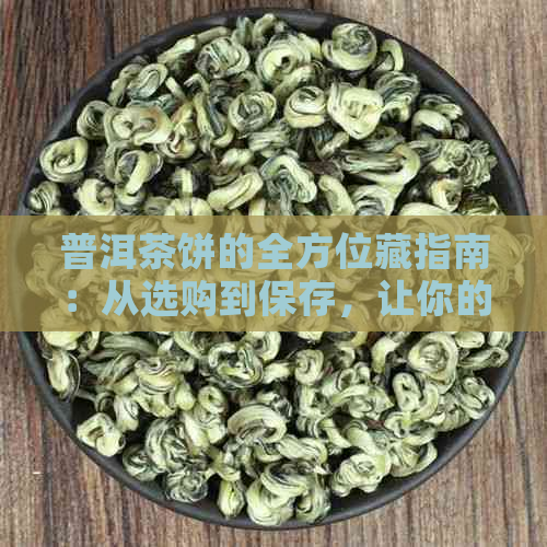 普洱茶饼的全方位藏指南：从选购到保存，让你的茶叶保持状态