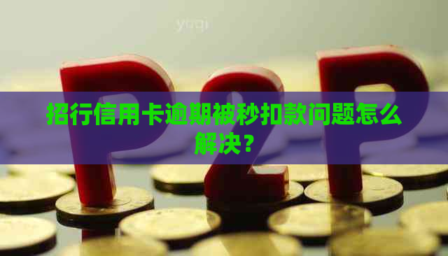 招行信用卡逾期被秒扣款问题怎么解决？